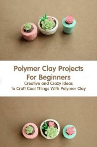 Cover of Polymer Clay Projects For Beginners