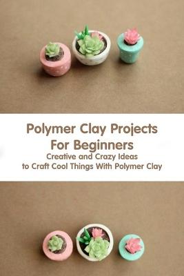 Book cover for Polymer Clay Projects For Beginners