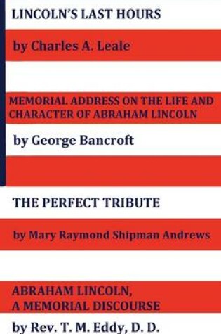 Cover of Lincoln's Last Hours, Memorial Address On The Life And Character Of Abraham Lincoln, The Perfect Tribute, Abraham Lincoln, A Memorial Discourse