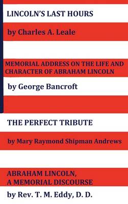 Book cover for Lincoln's Last Hours, Memorial Address On The Life And Character Of Abraham Lincoln, The Perfect Tribute, Abraham Lincoln, A Memorial Discourse