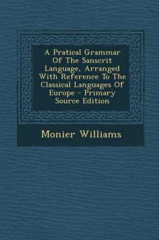 Cover of A Pratical Grammar of the Sanscrit Language, Arranged with Reference to the Classical Languages of Europe - Primary Source Edition