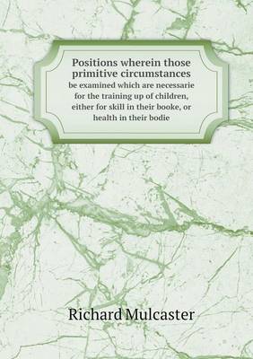 Book cover for Positions wherein those primitive circumstances be examined which are necessarie for the training up of children, either for skill in their booke, or health in their bodie