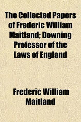 Cover of The Collected Papers of Frederic William Maitland; Downing Professor of the Laws of England