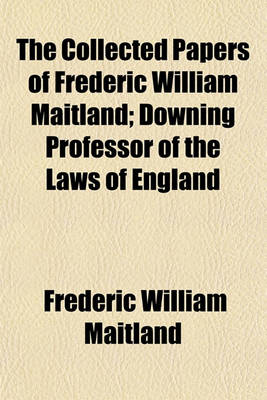 Book cover for The Collected Papers of Frederic William Maitland; Downing Professor of the Laws of England