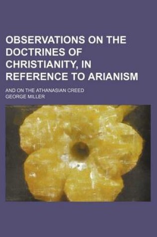 Cover of Observations on the Doctrines of Christianity, in Reference to Arianism; And on the Athanasian Creed