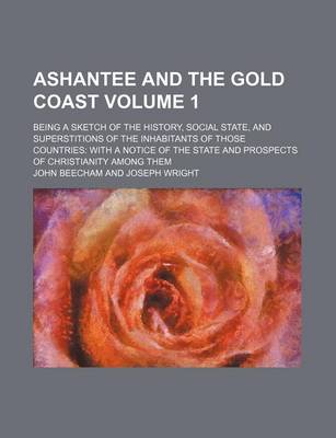 Book cover for Ashantee and the Gold Coast Volume 1; Being a Sketch of the History, Social State, and Superstitions of the Inhabitants of Those Countries with a Notice of the State and Prospects of Christianity Among Them