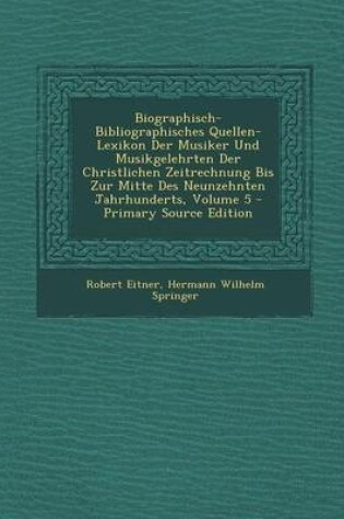 Cover of Biographisch-Bibliographisches Quellen-Lexikon Der Musiker Und Musikgelehrten Der Christlichen Zeitrechnung Bis Zur Mitte Des Neunzehnten Jahrhunderts