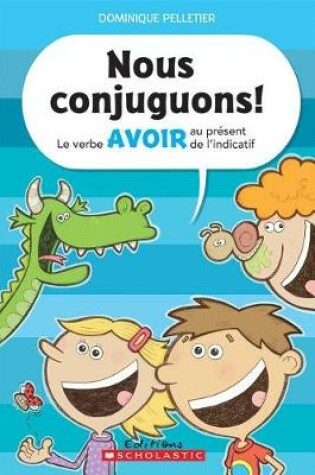 Cover of Nous Conjuguons! Le Verbe Avoir Au Pr�sent de l'Indicatif