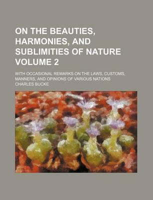 Book cover for On the Beauties, Harmonies, and Sublimities of Nature Volume 2; With Occasional Remarks on the Laws, Customs, Manners, and Opinions of Various Nations