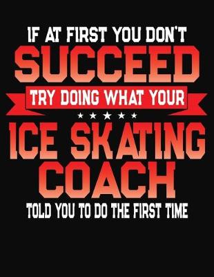 Book cover for If At First You Don't Succeed Try Doing What Your Ice Skating Coach Told You To Do The First Time