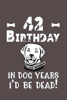 Book cover for 42 Birthday - In Dog Years I'd Be Dead!
