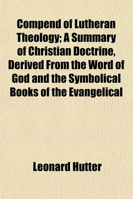 Book cover for Compend of Lutheran Theology; A Summary of Christian Doctrine, Derived from the Word of God and the Symbolical Books of the Evangelical