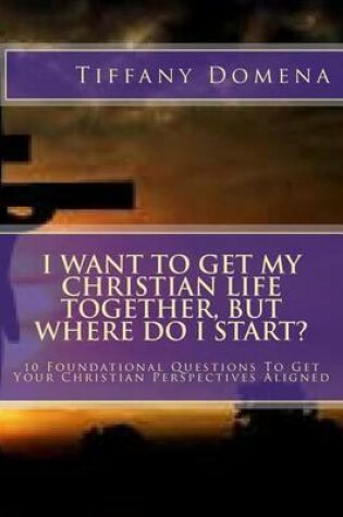 Cover of I want to get my Christian life together, but where do I start?