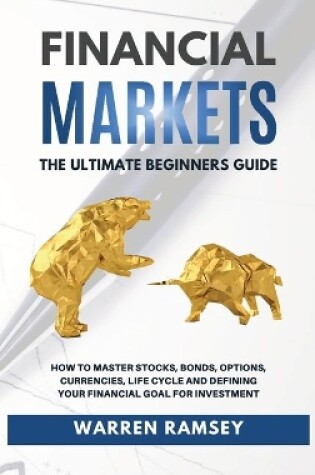 Cover of FINANCIAL MARKETS The Ultimate Beginners Guide How To Master Stocks, Bonds, Options, Currencies, Life Cycle and Defining your Financial Goals for Investment