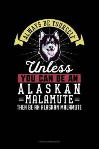 Cover of Always Be Yourself Unless You Can Be an Alaskan Malamute Then Be an Alaskan Malamute