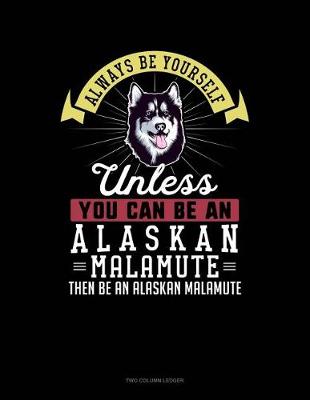 Cover of Always Be Yourself Unless You Can Be an Alaskan Malamute Then Be an Alaskan Malamute