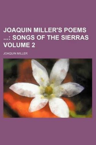Cover of Joaquin Miller's Poems Volume 2; Songs of the Sierras