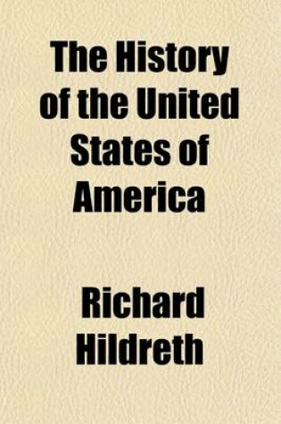 Cover of The History of the United States of America Volume 1; By Richard Hildreth