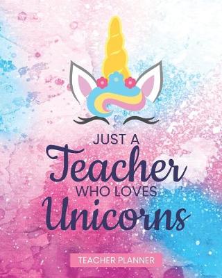 Book cover for Teacher Planner Just A Teacher Who Loves Unicorns