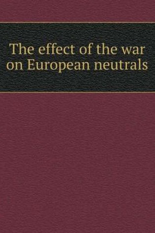 Cover of The effect of the war on European neutrals