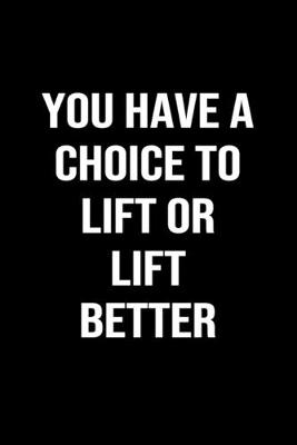 Book cover for You Have A Choice To Lift Or Lift Better