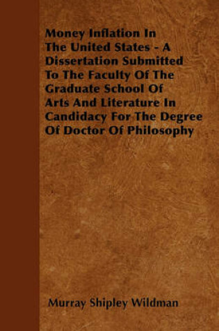 Cover of Money Inflation In The United States - A Dissertation Submitted To The Faculty Of The Graduate School Of Arts And Literature In Candidacy For The Degree Of Doctor Of Philosophy