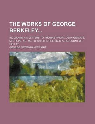 Book cover for The Works of George Berkeley (Volume 1); Including His Letters to Thomas Priordean Gervais, Mr. Pope, &C. &C. to Which Is Prefixed an Account of His L