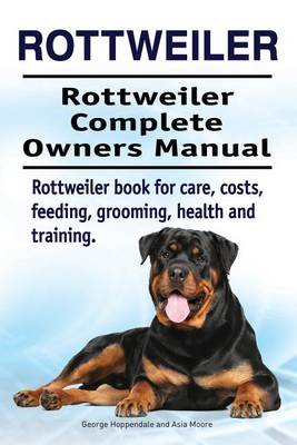 Book cover for Rottweiler. Rottweiler Complete Owners Manual. Rottweiler book for care, costs, feeding, grooming, health and training.