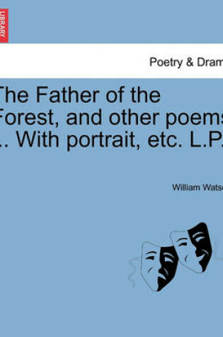 Cover of The Father of the Forest, and Other Poems ... with Portrait, Etc. L.P.