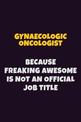 Book cover for Gynaecologic oncologist, Because Freaking Awesome Is Not An Official Job Title