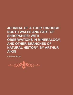 Book cover for Journal of a Tour Through North Wales and Part of Shropshire; With Observations in Mineralogy, and Other Branches of Natural History. by Arthur Aikin