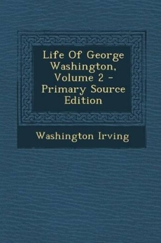 Cover of Life of George Washington, Volume 2 - Primary Source Edition