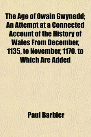 Cover of The Age of Owain Gwynedd; An Attempt at a Connected Account of the History of Wales from December, 1135, to November, 1170. to Which Are Added Several Appendices on the Chronology, &C., of the Period