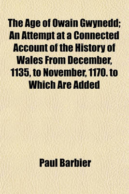 Book cover for The Age of Owain Gwynedd; An Attempt at a Connected Account of the History of Wales from December, 1135, to November, 1170. to Which Are Added Several Appendices on the Chronology, &C., of the Period