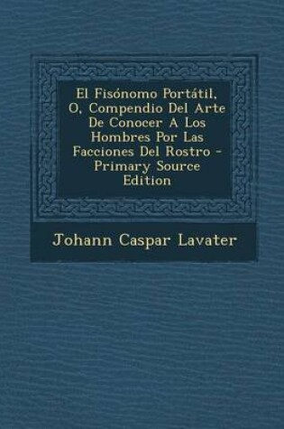 Cover of El Fisonomo Portatil, O, Compendio del Arte de Conocer a Los Hombres Por Las Facciones del Rostro - Primary Source Edition