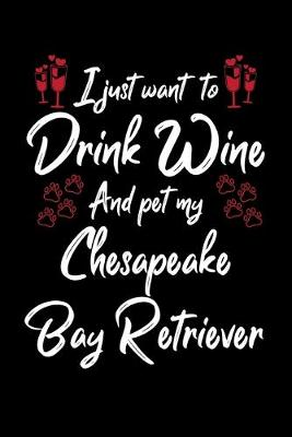 Book cover for I Just Want To Drink Wine And Pet My Chesapeake Bay Retriever