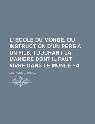 Book cover for L' Ecole Du Monde, Ou Instruction D'Un Pere a Un Fils, Touchant La Maniere Dont Il Faut Vivre Dans Le Monde (4)