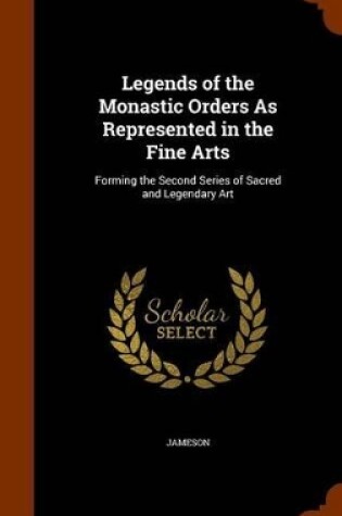 Cover of Legends of the Monastic Orders As Represented in the Fine Arts