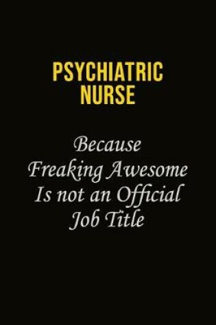 Cover of Psychiatric nurse Because Freaking Awesome Is Not An Official Job Title