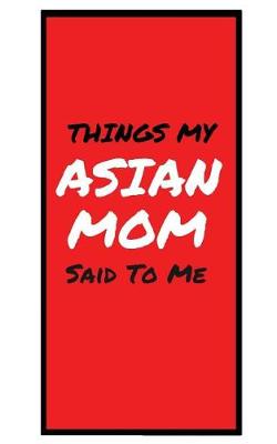 Cover of Things My ASIAN MOM Said To Me