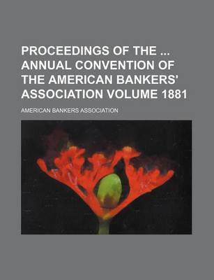 Book cover for Proceedings of the Annual Convention of the American Bankers' Association Volume 1881