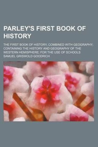 Cover of Parley's First Book of History; The First Book of History, Combined with Geography Containing the History and Geography of the Western Hemisphere for the Use of Schools