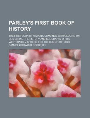 Book cover for Parley's First Book of History; The First Book of History, Combined with Geography Containing the History and Geography of the Western Hemisphere for the Use of Schools