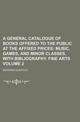 Cover of A General Catalogue of Books Offered to the Public at the Affixed Prices Volume 2; Music, Games, and Minor Classes, with Bibliography. Fine Arts