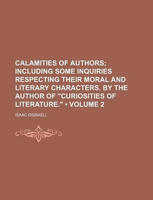 Book cover for Calamities of Authors (Volume 2 ); Including Some Inquiries Respecting Their Moral and Literary Characters. by the Author of Curiosities of Literatur