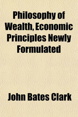 Book cover for Philosophy of Wealth, Economic Principles Newly Formulated