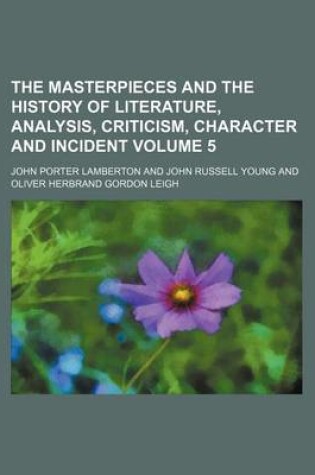 Cover of The Masterpieces and the History of Literature, Analysis, Criticism, Character and Incident Volume 5