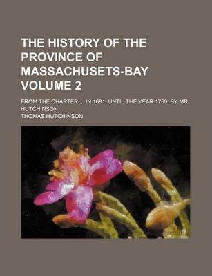 Book cover for The History of the Province of Massachusets-Bay Volume 2; From the Charter in 1691, Until the Year 1750. by Mr. Hutchinson