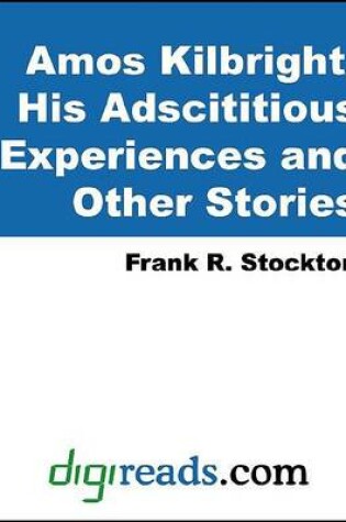 Cover of Amos Kilbright, His Adscititious Experiences and Other Stories