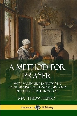 Book cover for A Method for Prayer: With Scripture Expressions Concerning Confession, Sin, and Praying to Petition God